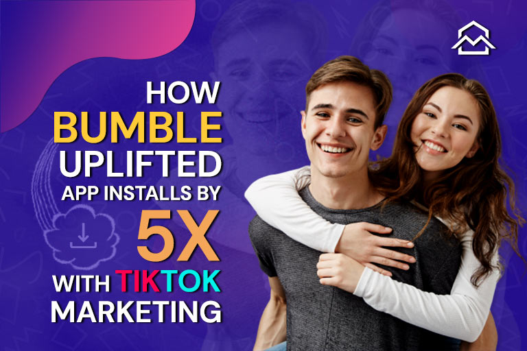 How Bumble Uplifted App Installs By 5X with TikTok Marketing
