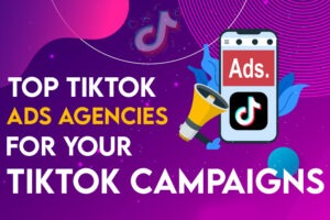 Top TikTok Ads Agencies for your TikTok Campaigns