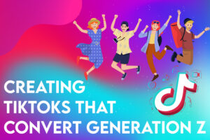 Creating TikToks That Convert Generation Z Audiences